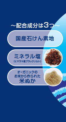 配合成分は３つ（国産石けん素地）（ミネラル塩＿ヒマラヤ産ブラックソルト）（オーガニックのお米から作られた米ぬか）
